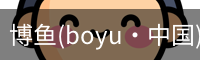 博鱼(boyu·中国)官方网站-BOYUSPORTS